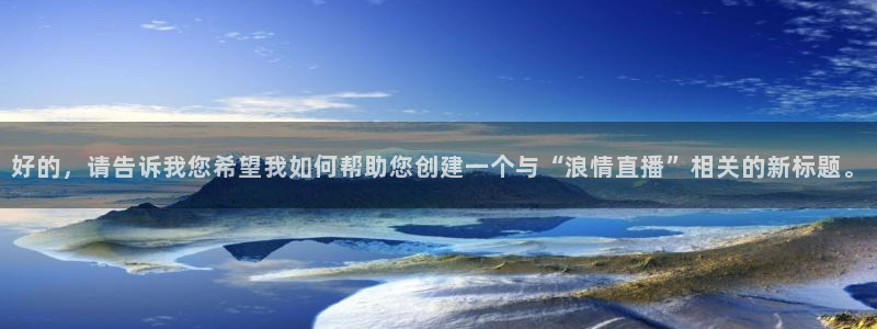 9255tv直播nba在线直播：好的，请告诉我您希望我如何帮助您创建一个与“浪情直播”相关的新标题。