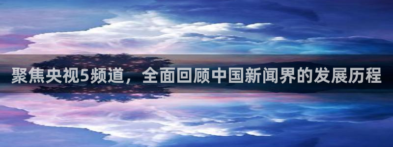 9255tv直播nba在线观看：聚焦央视5频道，全面回顾中国新闻界的发展历程