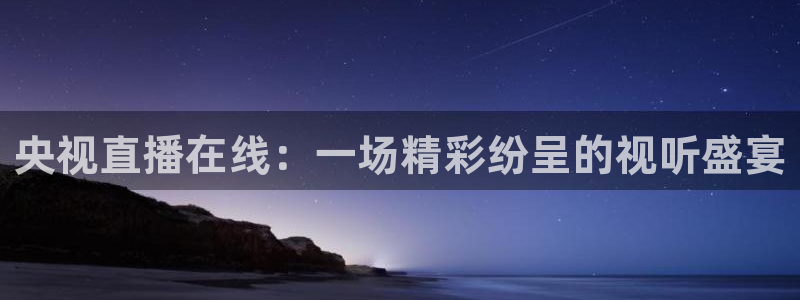 9255tv直播无插件nba：央视直播在线：一场精彩纷呈的视听盛宴