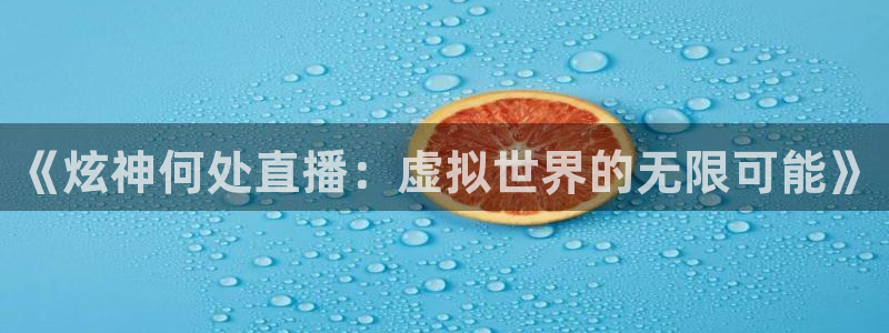 9255tv直播无插件nba：《炫神何处直播：虚拟世界的无限可能》